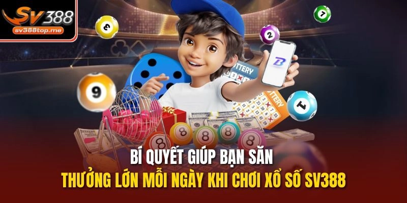 Bí quyết giúp bạn săn thưởng lớn mỗi ngày khi chơi Xổ số sv388