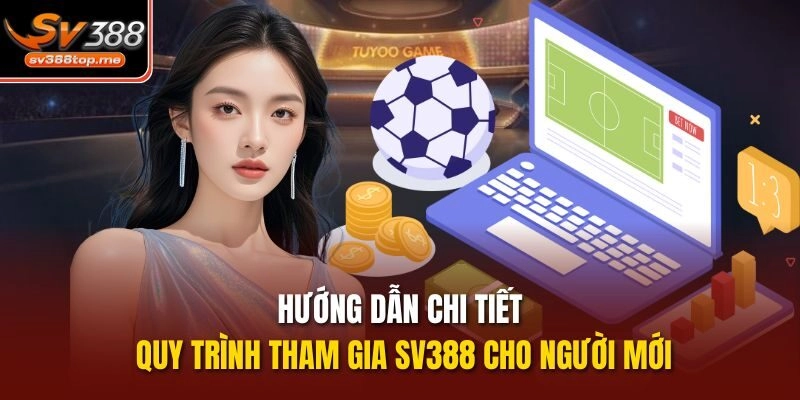 Hướng dẫn chi tiết quy trình tham gia Sv388 cho người mới